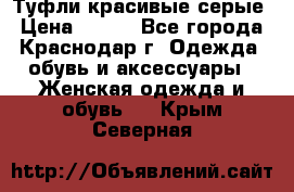 Туфли красивые серые › Цена ­ 300 - Все города, Краснодар г. Одежда, обувь и аксессуары » Женская одежда и обувь   . Крым,Северная